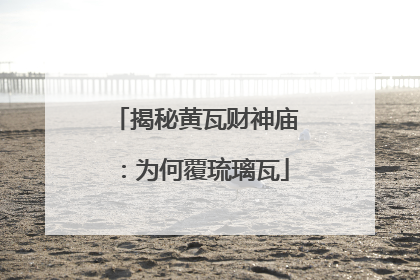 揭秘黄瓦财神庙：为何覆琉璃瓦