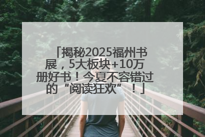 揭秘2025福州书展，5大板块+10万册好书！今夏不容错过的“阅读狂欢”！