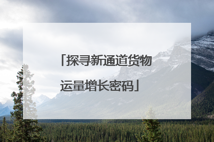 探寻新通道货物运量增长密码
