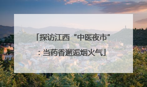 探访江西“中医夜市”：当药香邂逅烟火气