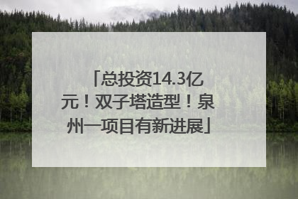 总投资14.3亿元！双子塔造型！泉州一项目有新进展