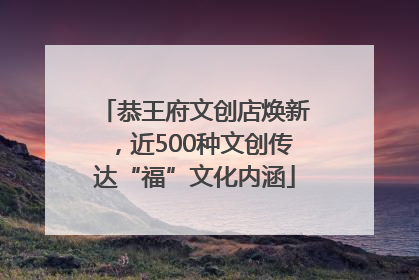 恭王府文创店焕新，近500种文创传达“福”文化内涵