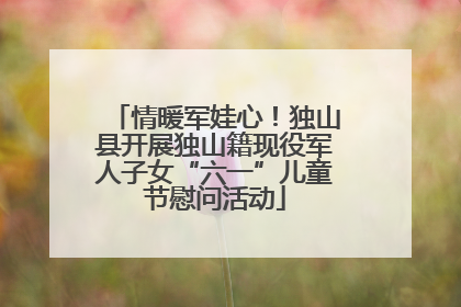 情暖军娃心！独山县开展独山籍现役军人子女“六一”儿童节慰问活动