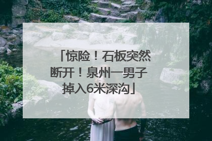 惊险！石板突然断开！泉州一男子掉入6米深沟