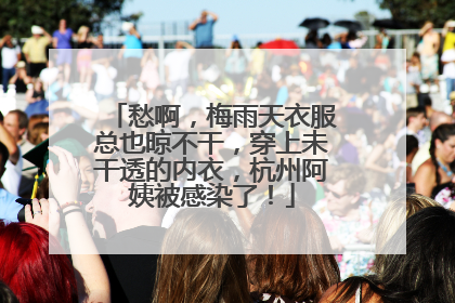 愁啊，梅雨天衣服总也晾不干，穿上未干透的内衣，杭州阿姨被感染了！