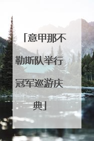意甲那不勒斯队举行冠军巡游庆典