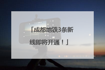 成都地铁3条新线即将开通！