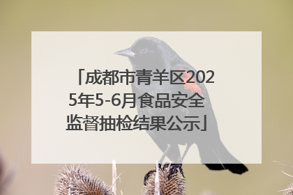 成都市青羊区2025年5-6月食品安全监督抽检结果公示