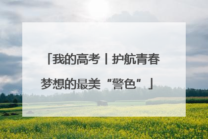 我的高考丨护航青春梦想的最美“警色”