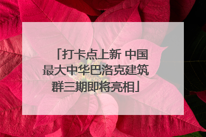 打卡点上新 中国最大中华巴洛克建筑群三期即将亮相