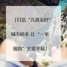 打造“儿童友好”城市样本 让“一米视角”丈量幸福