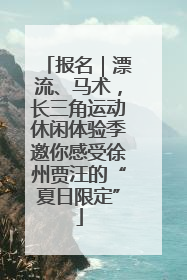 报名｜漂流、马术，长三角运动休闲体验季邀你感受徐州贾汪的“夏日限定”