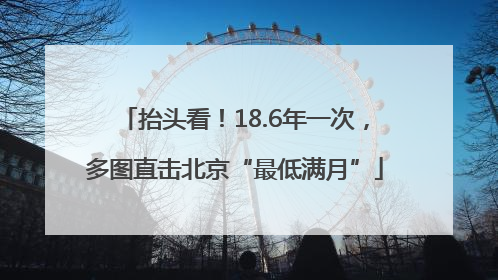 抬头看！18.6年一次，多图直击北京“最低满月”