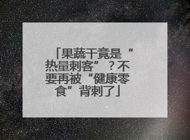 果蔬干竟是“热量刺客”？不要再被“健康零食”背刺了