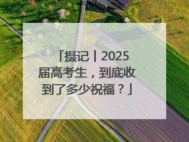 摄记丨2025届高考生，到底收到了多少祝福？