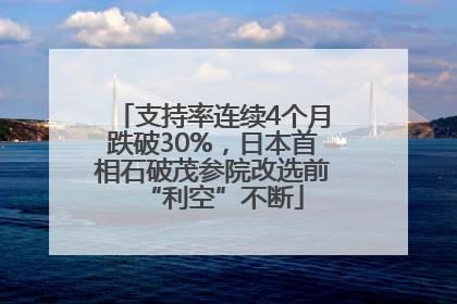 支持率连续4个月跌破30%，日本首相石破茂参院改选前“利空”不断