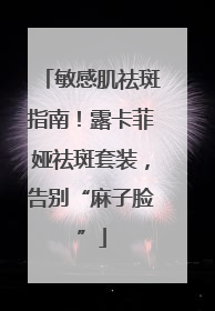 敏感肌祛斑指南！露卡菲娅祛斑套装，告别“麻子脸”
