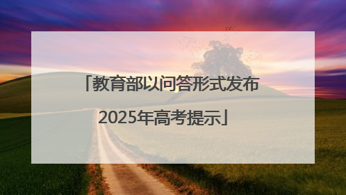 教育部以问答形式发布2025年高考提示
