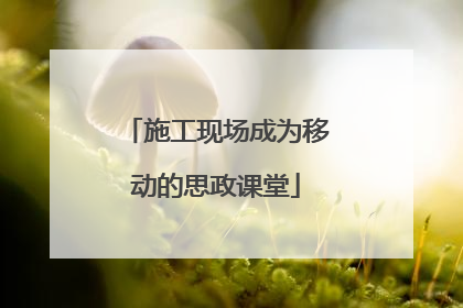 施工现场成为移动的思政课堂