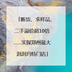 断货、求样品、二手溢价超10倍……实探郑州最大泡泡玛特门店