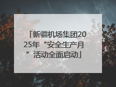 新疆机场集团2025年“安全生产月”活动全面启动