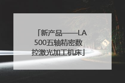 新产品——LA500五轴精密数控激光加工机床