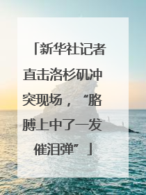 新华社记者直击洛杉矶冲突现场，“胳膊上中了一发催泪弹”