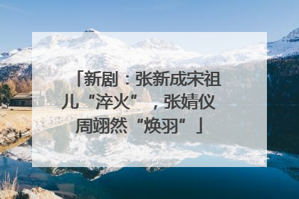 新剧：张新成宋祖儿“淬火”，张婧仪周翊然“焕羽”