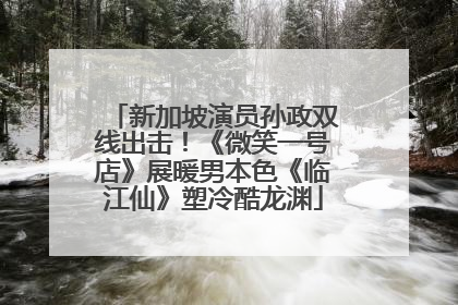 新加坡演员孙政双线出击！《微笑一号店》展暖男本色《临江仙》塑冷酷龙渊