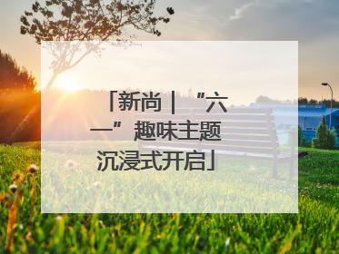 新尚｜“六一”趣味主题沉浸式开启