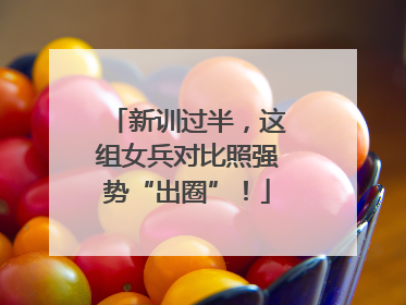 新训过半，这组女兵对比照强势“出圈”！