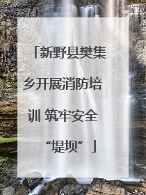 新野县樊集乡开展消防培训 筑牢安全“堤坝”