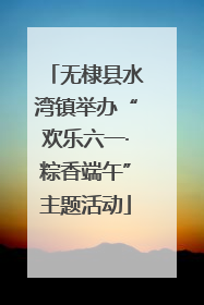 无棣县水湾镇举办“欢乐六一·粽香端午”主题活动