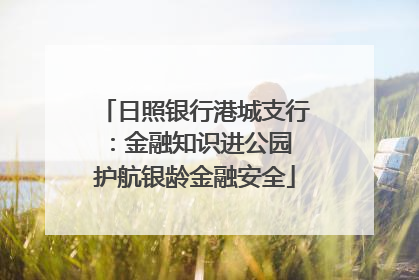 日照银行港城支行：金融知识进公园 护航银龄金融安全
