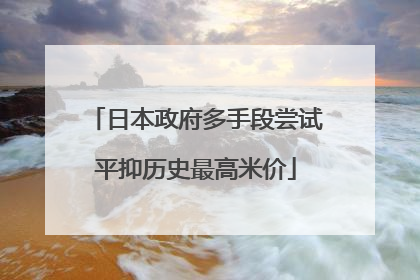 日本政府多手段尝试平抑历史最高米价