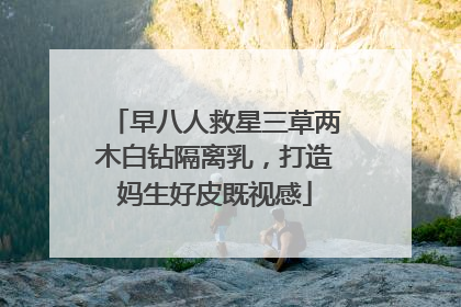 早八人救星三草两木白钻隔离乳，打造妈生好皮既视感