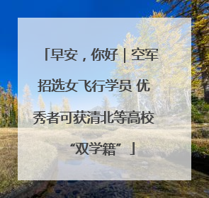 早安，你好｜空军招选女飞行学员 优秀者可获清北等高校“双学籍”