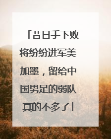 昔日手下败将纷纷进军美加墨，留给中国男足的弱队真的不多了