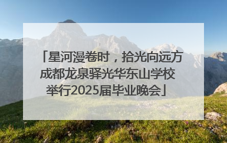 星河漫卷时，拾光向远方 成都龙泉驿光华东山学校举行2025届毕业晚会