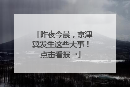 昨夜今晨，京津冀发生这些大事！点击看报→