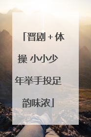 晋剧＋体操 小小少年举手投足韵味浓