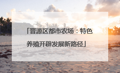 晋源区都市农场：特色养殖开辟发展新路径