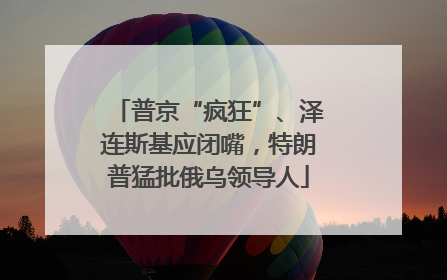 普京“疯狂”、泽连斯基应闭嘴，特朗普猛批俄乌领导人