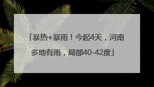 暴热+暴雨！今起4天，河南多地有雨，局部40-42度