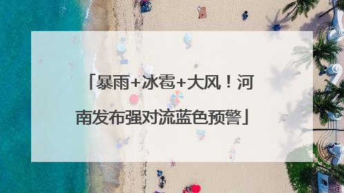暴雨+冰雹+大风！河南发布强对流蓝色预警