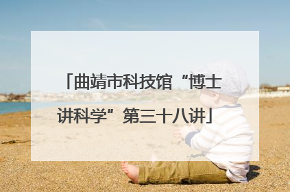 曲靖市科技馆“博士讲科学”第三十八讲
