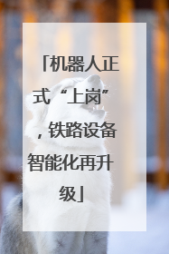 机器人正式“上岗”，铁路设备智能化再升级