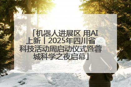 机器人进展区 用AI上新丨2025年四川省科技活动周启动仪式暨蓉城科学之夜启幕