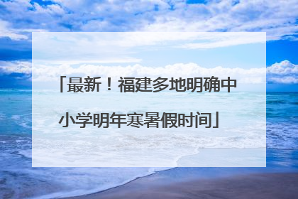 最新！福建多地明确中小学明年寒暑假时间