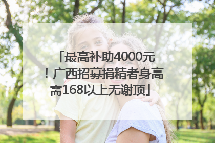 最高补助4000元！广西招募捐精者身高需168以上无谢顶